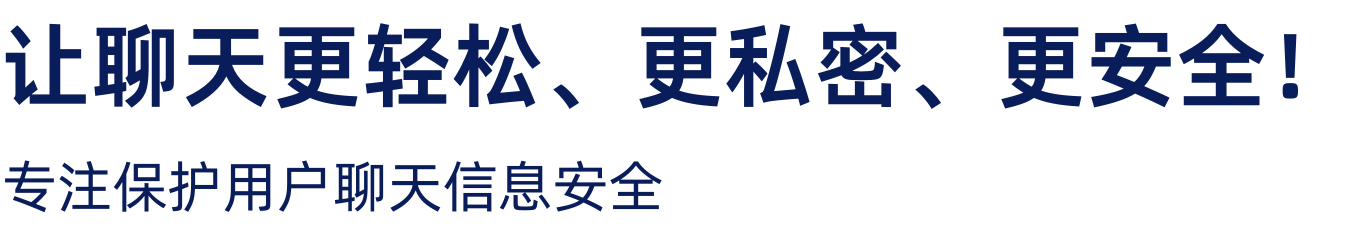 让聊天更轻松、更私密、更安全！ 专注保护用户聊天信息安全